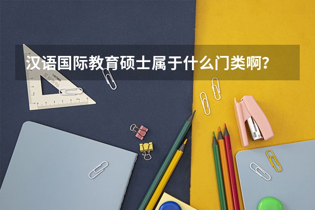 汉语国际教育硕士属于什么门类啊？