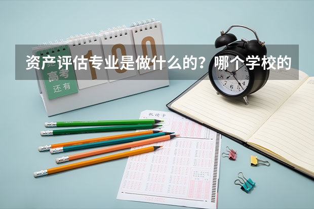资产评估专业是做什么的？哪个学校的这个专业最强？