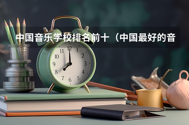 中国音乐学校排名前十（中国最好的音乐学院排名榜）