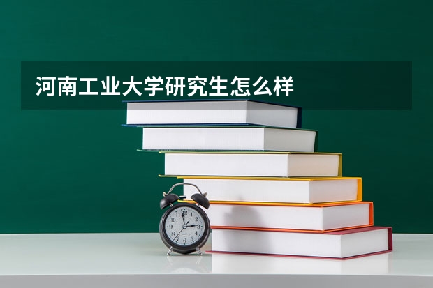 河南工业大学研究生怎么样
