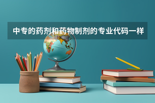 中专的药剂和药物制剂的专业代码一样吗
