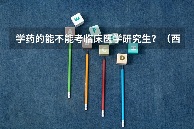 学药的能不能考临床医学研究生？（西安交通大学研究生考试科目代码）