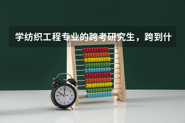 学纺织工程专业的跨考研究生,跨到什么专业好