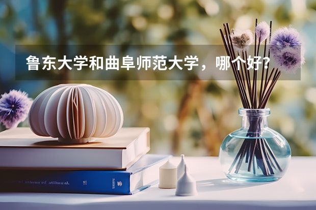 鲁东大学和曲阜师范大学，哪个好？