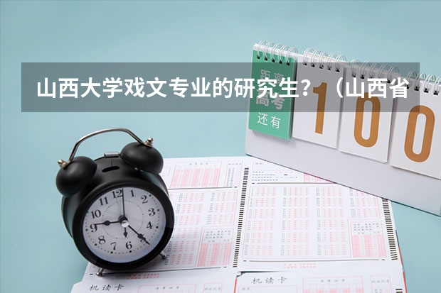 山西大学戏文专业的研究生？（山西省戏曲学院在哪块儿）