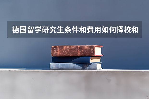 德国留学研究生条件和费用如何择校和节省开支，德国留学研究生要几年