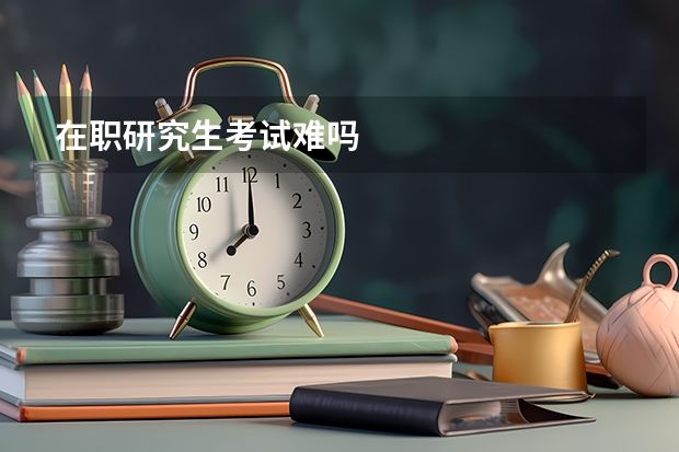 在职研究生考试难吗