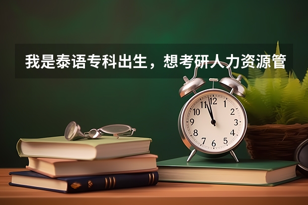 我是泰语专科出生，想考研人力资源管理方面的研究生。有没有人知道怎么考，考什么科目？具体些