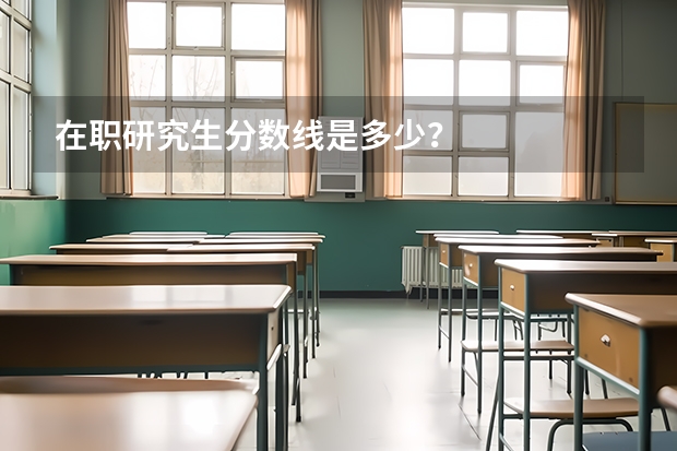 在职研究生分数线是多少？