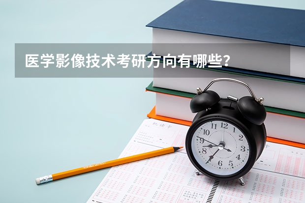 医学影像技术考研方向有哪些?