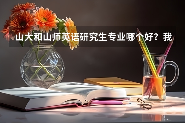 山大和山师英语研究生专业哪个好？我现在济南一个二本学校学英语，也非常喜欢英语，大三，BEC高级（C）