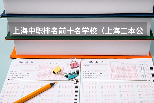上海中职排名前十名学校（上海二本公办学校排名）