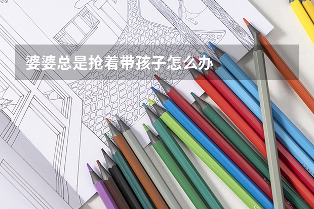婆婆总是抢着带孩子怎么办