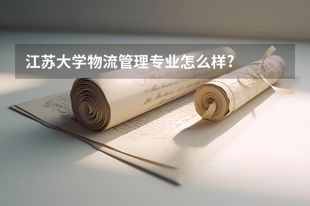 江苏大学物流管理专业怎么样?
