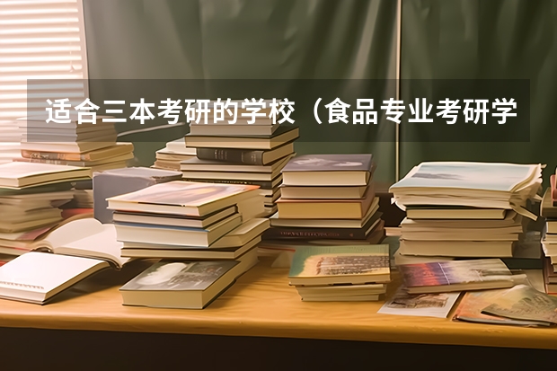适合三本考研的学校（食品专业考研学校排名）