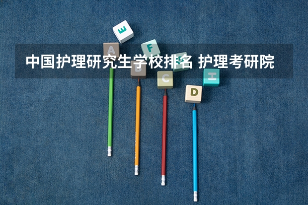 中国护理研究生学校排名 护理考研院校排名