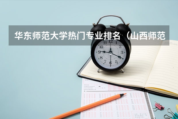 华东师范大学热门专业排名(山西师范大学热门专业排名)