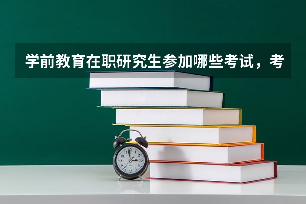 学前教育在职研究生参加哪些考试,考试科目有哪些?