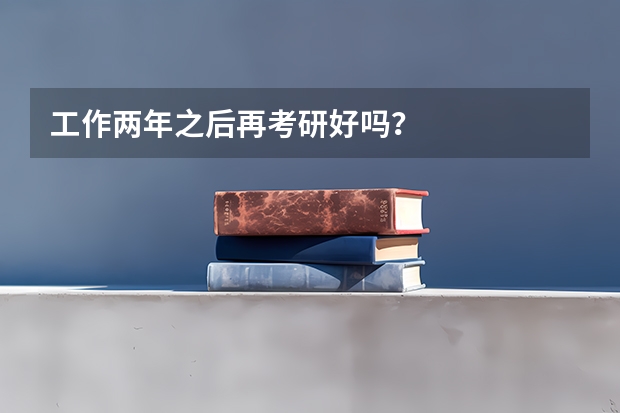 工作两年之后再考研好吗？