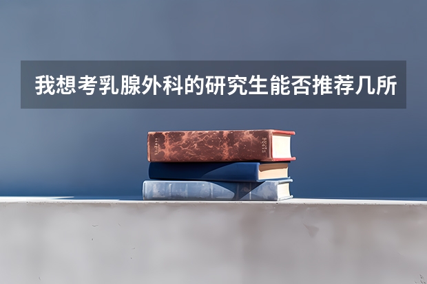 我想考乳腺外科的研究生能否推荐几所学校（整形外科研究生院校排名）