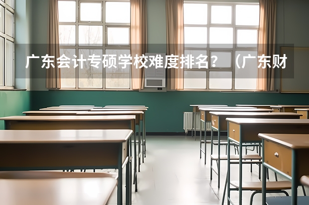 广东会计专硕学校难度排名？（广东财经大学会计专硕MPAcc录取分析 内含考研难度分析）