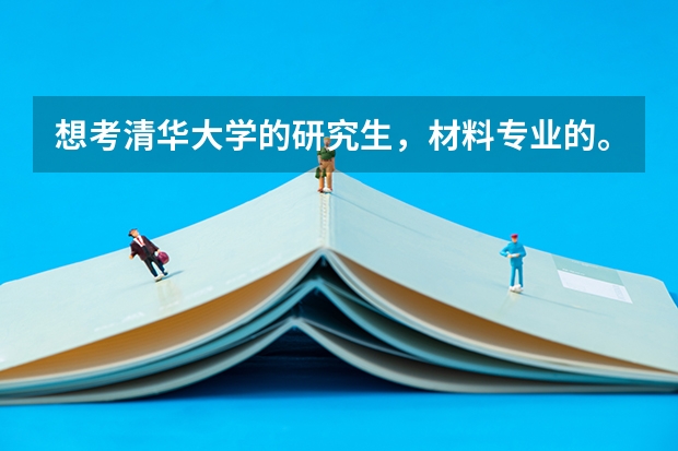 想考清华大学的研究生，材料专业的。不知道难度如何？