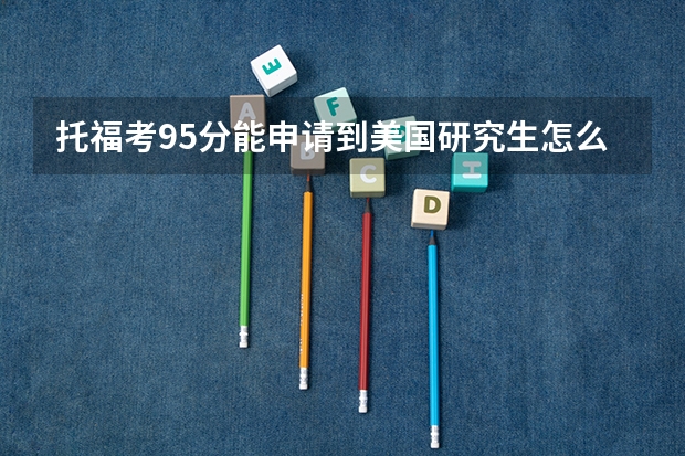 托福考95分能申请到美国研究生怎么样的大学呢？