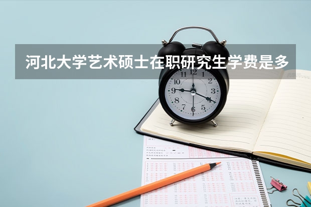 河北大学艺术硕士在职研究生学费是多少？