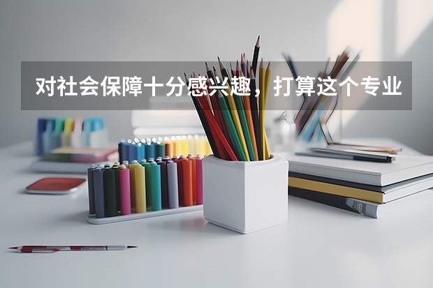 对社会保障十分感兴趣，打算这个专业的研究生，请问社会保障考研好学校有哪些？