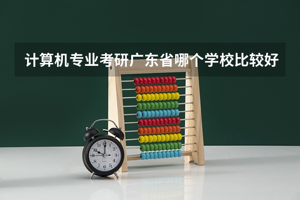 计算机专业考研广东省哪个学校比较好