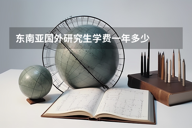 东南亚国外研究生学费一年多少