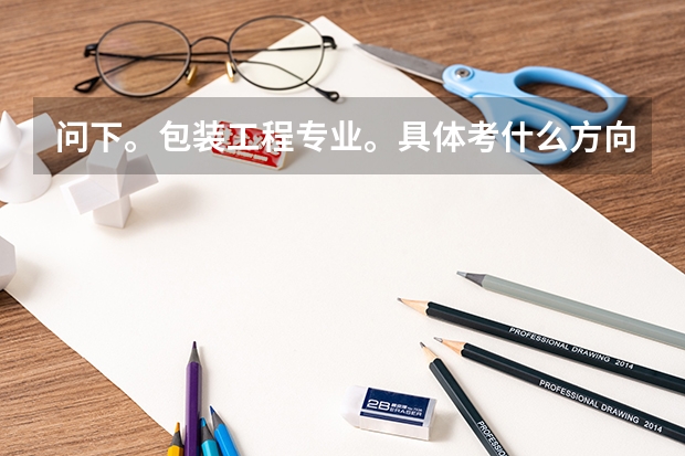 问下。包装工程专业。具体考什么方向的研究生也不太清楚。有