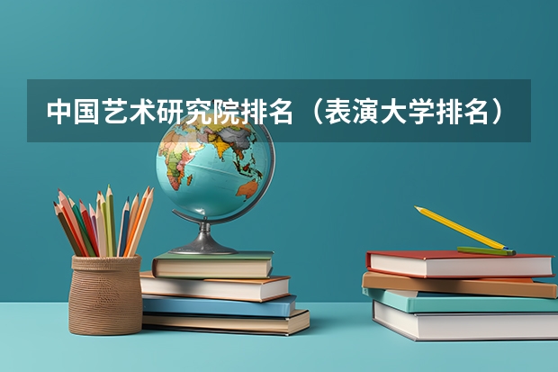 中国艺术研究院排名（表演大学排名）