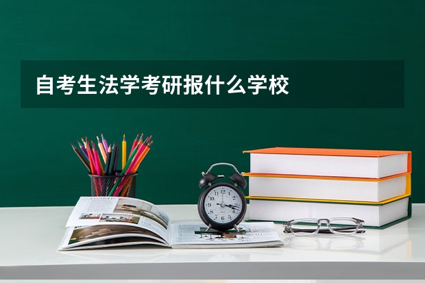自考生法学考研报什么学校