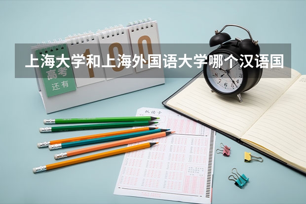 上海大学和上海外国语大学哪个汉语国际教育硕士比较好