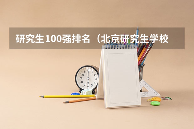 研究生100强排名（北京研究生学校排名）