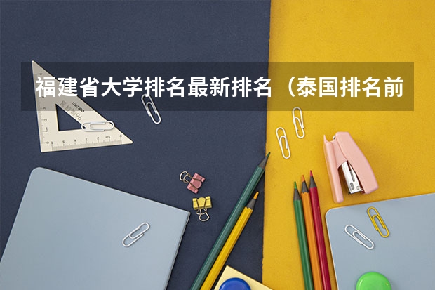 福建省大学排名最新排名（泰国排名前十大学）