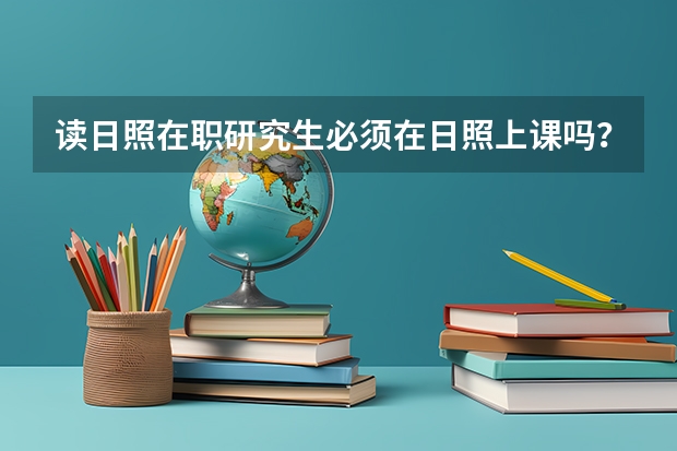 读日照在职研究生必须在日照上课吗？