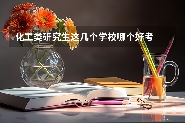 化工类研究生这几个学校哪个好考