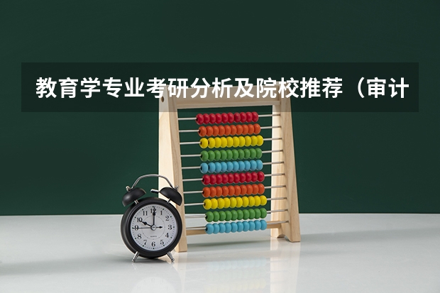 教育学专业考研分析及院校推荐（审计专硕研究生院校排名）