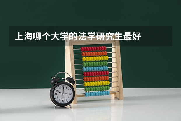 上海哪个大学的法学研究生最好