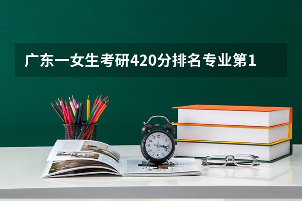 广东一女生考研420分排名专业第1哭半小时，你能理解女生的心情吗？