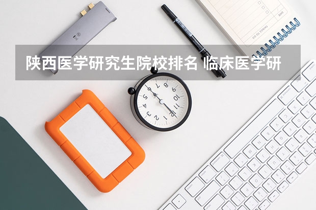 陕西医学研究生院校排名 临床医学研究生211院校排名