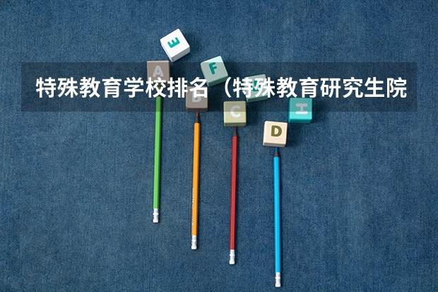 特殊教育学校排名（特殊教育研究生院校排名）