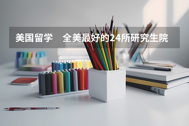 美国留学　全美最好的24所研究生院校情况汇总（美国读研究生前30名的学校）