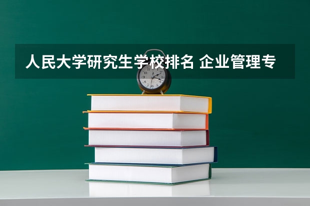 人民大学研究生学校排名 企业管理专业研究生学校排名