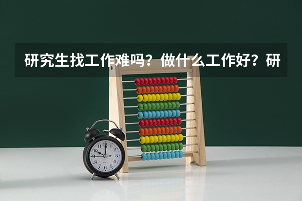 研究生找工作难吗？做什么工作好？研究生毕业求职指导