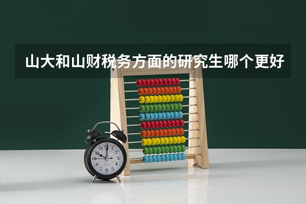 山大和山财税务方面的研究生哪个更好
