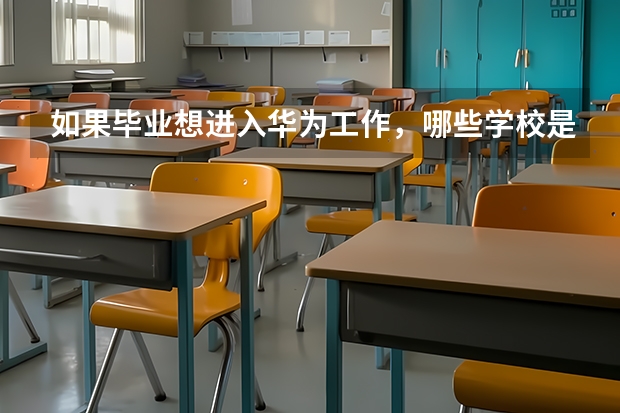 如果毕业想进入华为工作，哪些学校是最好的选择？
