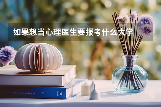 如果想当心理医生要报考什么大学